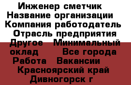 Инженер-сметчик › Название организации ­ Компания-работодатель › Отрасль предприятия ­ Другое › Минимальный оклад ­ 1 - Все города Работа » Вакансии   . Красноярский край,Дивногорск г.